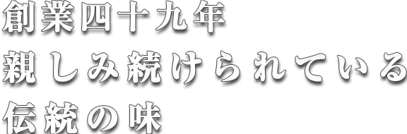 創業四十九年親しみ続けられている伝統の味